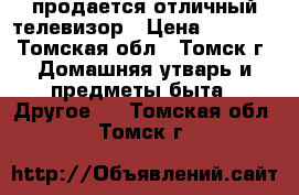 продается отличный телевизор › Цена ­ 3 000 - Томская обл., Томск г. Домашняя утварь и предметы быта » Другое   . Томская обл.,Томск г.